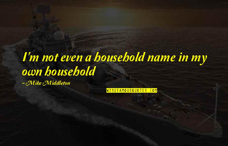 Closetful Quotes By Mike Middleton: I'm not even a household name in my