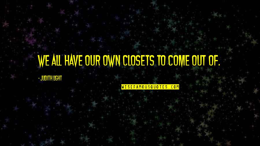 Closets Quotes By Judith Light: We all have our own closets to come Closets Quotes By Judith Light: We all have our own closets to come