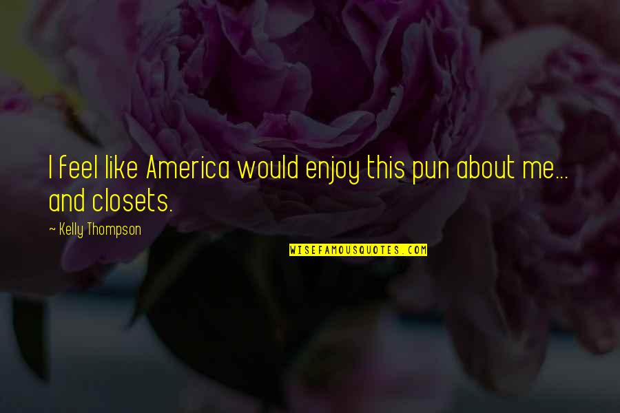 Closets Quotes By Kelly Thompson: I feel like America would enjoy this pun Closets Quotes By Kelly Thompson: I feel like America would enjoy this pun