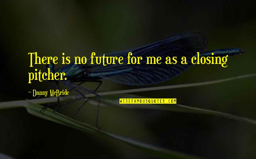 Closing A Quotes By Danny McBride: There is no future for me as a Closing A Quotes By Danny McBride: There is no future for me as a