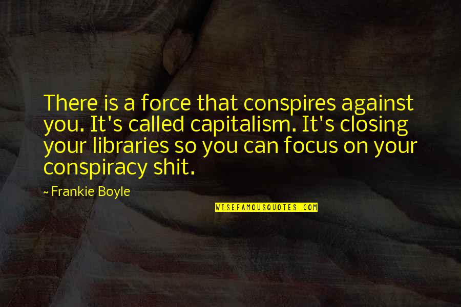 Closing A Quotes By Frankie Boyle: There is a force that conspires against you. Closing A Quotes By Frankie Boyle: There is a force that conspires against you.