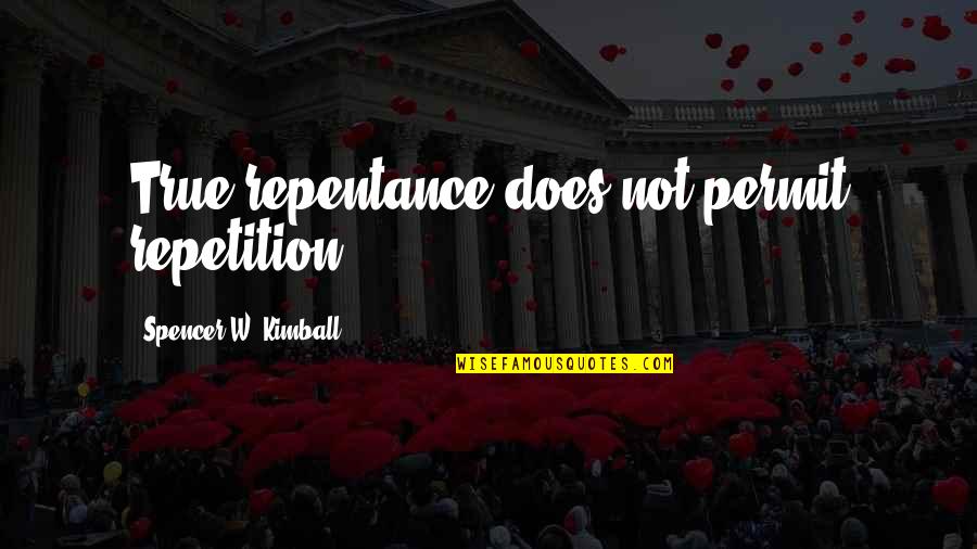 Closing Another Chapter Quotes By Spencer W. Kimball: True repentance does not permit repetition.