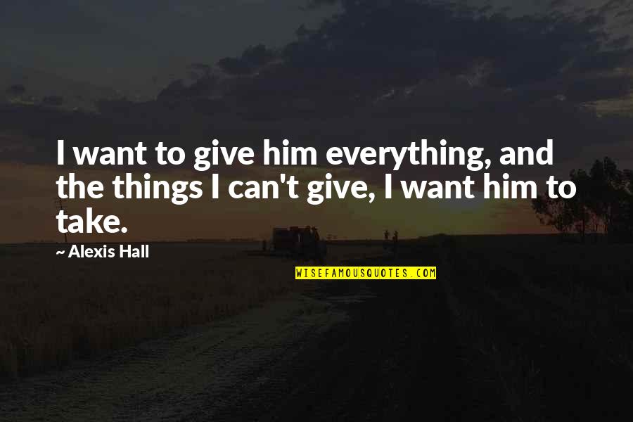 Closing Chapters In Life Quotes By Alexis Hall: I want to give him everything, and the