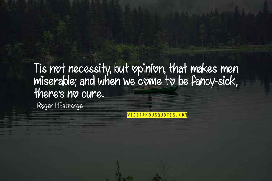 Closing Deal Quotes By Roger L'Estrange: Tis not necessity, but opinion, that makes men Closing Deal Quotes By Roger L'Estrange: Tis not necessity, but opinion, that makes men