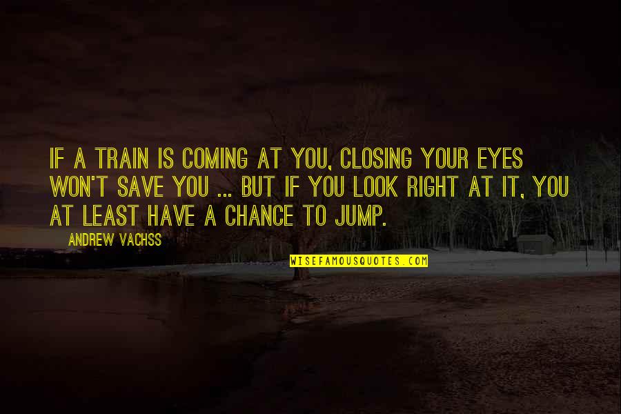 Closing Eyes Quotes By Andrew Vachss: If a train is coming at you, closing
