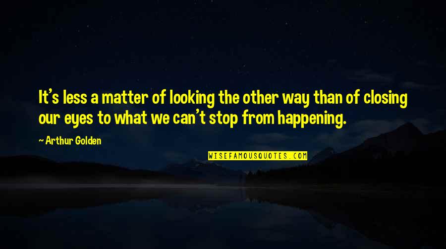 Closing Eyes Quotes By Arthur Golden: It's less a matter of looking the other