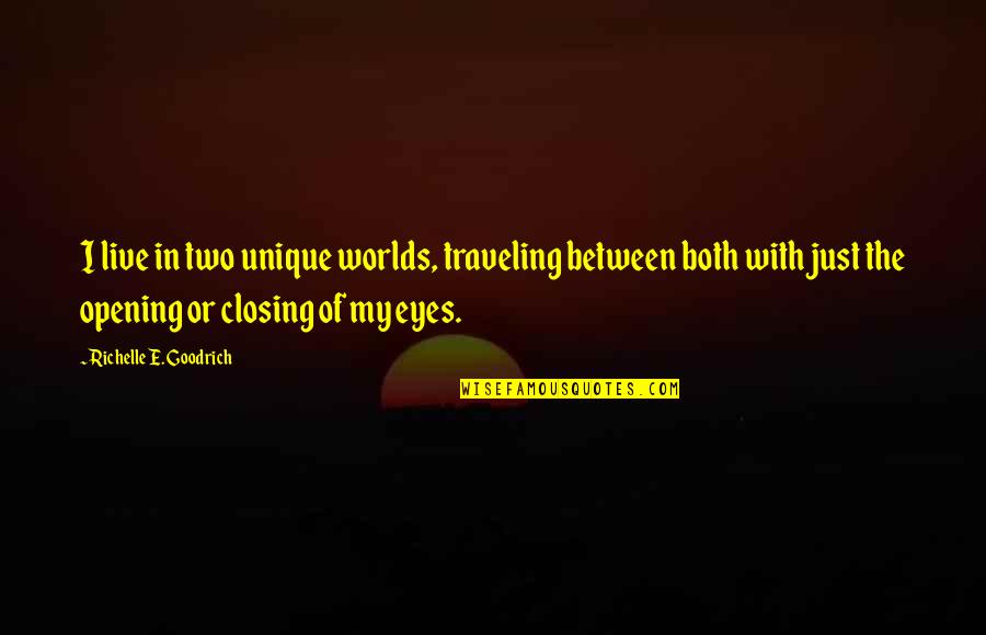 Closing Eyes Quotes By Richelle E. Goodrich: I live in two unique worlds, traveling between