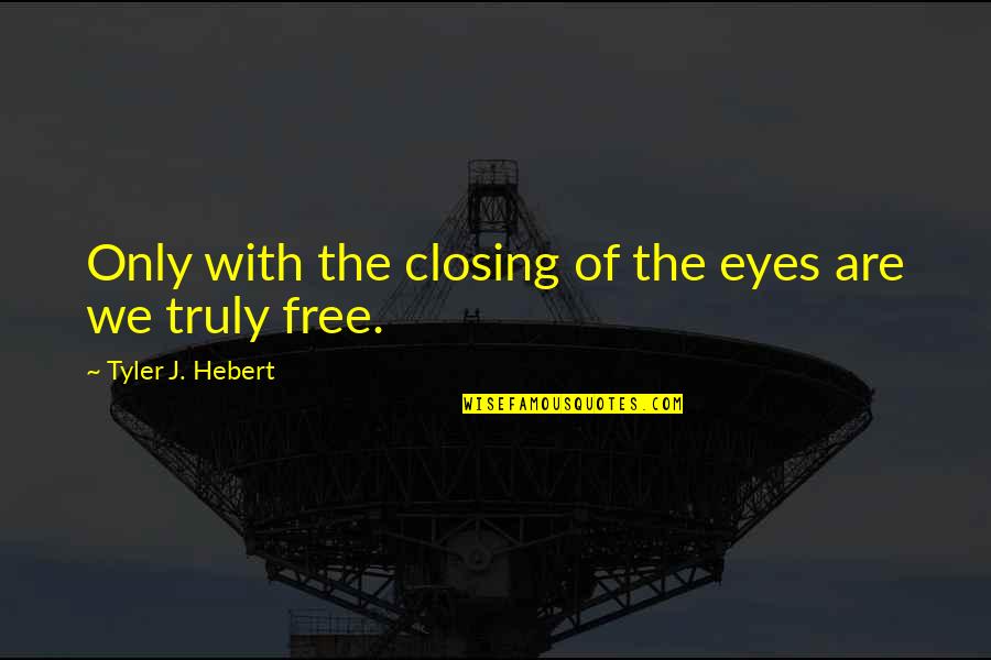 Closing Eyes Quotes By Tyler J. Hebert: Only with the closing of the eyes are