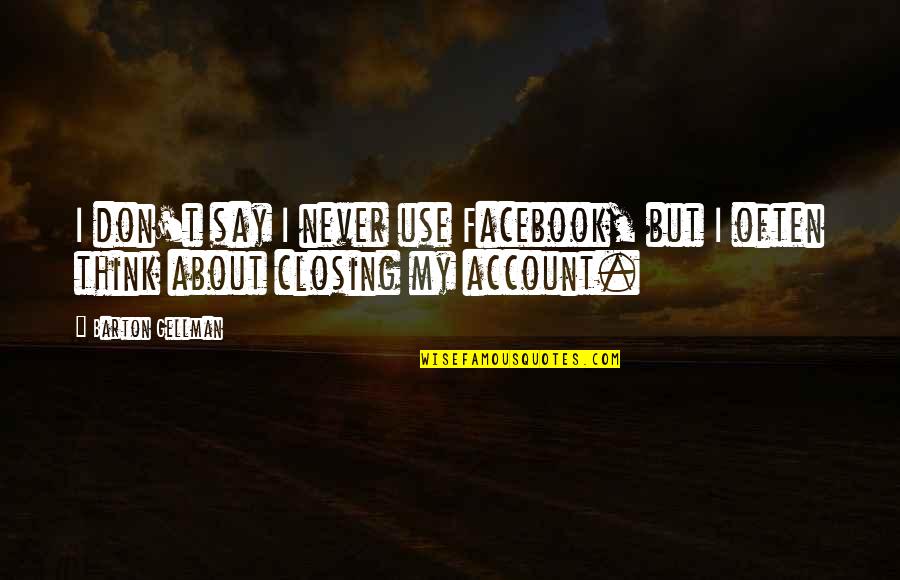 Closing Facebook Account Quotes By Barton Gellman: I don't say I never use Facebook, but