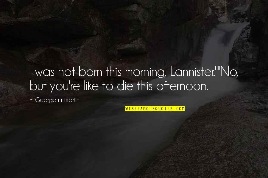 Closing Instagram Account Quotes By George R R Martin: I was not born this morning, Lannister.""No, but Closing Instagram Account Quotes By George R R Martin: I was not born this morning, Lannister.""No, but