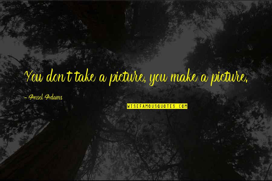 Closing Out The Year Quotes By Ansel Adams: You don't take a picture, you make a
