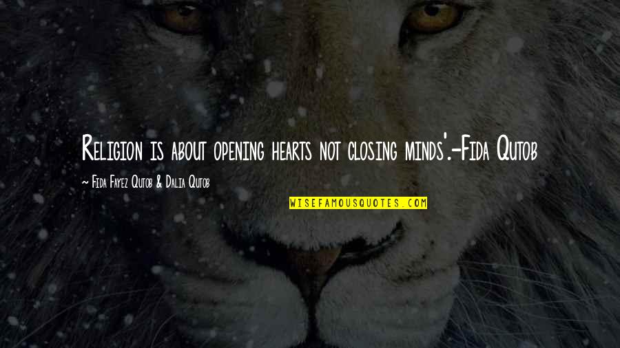 Closing Quotes And Quotes By Fida Fayez Qutob & Dalia Qutob: Religion is about opening hearts not closing minds'.-Fida Closing Quotes And Quotes By Fida Fayez Qutob & Dalia Qutob: Religion is about opening hearts not closing minds'.-Fida