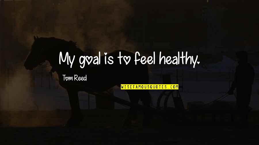 Closing Sales Quotes By Tom Reed: My goal is to feel healthy.