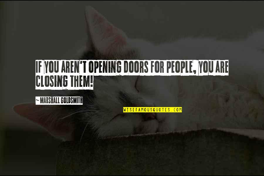 Closing Some Doors Quotes By Marshall Goldsmith: If you aren't opening doors for people, you Closing Some Doors Quotes By Marshall Goldsmith: If you aren't opening doors for people, you