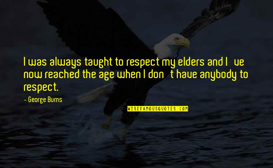 Closing Time Quote Quotes By George Burns: I was always taught to respect my elders
