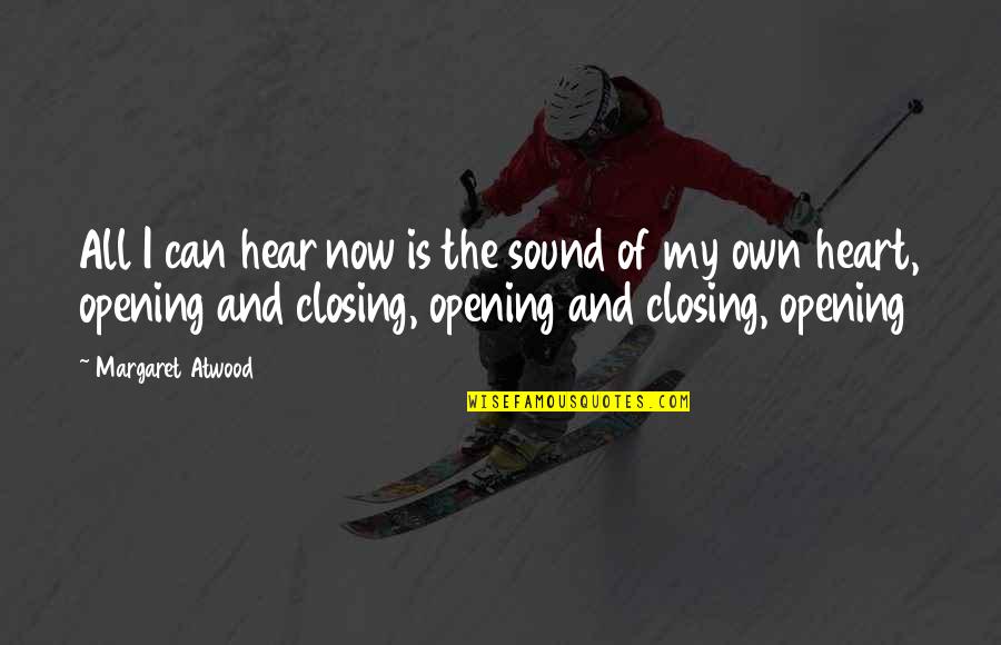 Closing Your Heart Quotes By Margaret Atwood: All I can hear now is the sound Closing Your Heart Quotes By Margaret Atwood: All I can hear now is the sound