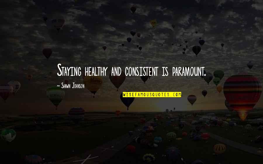 Closing Your Mouth Quotes By Shawn Johnson: Staying healthy and consistent is paramount.