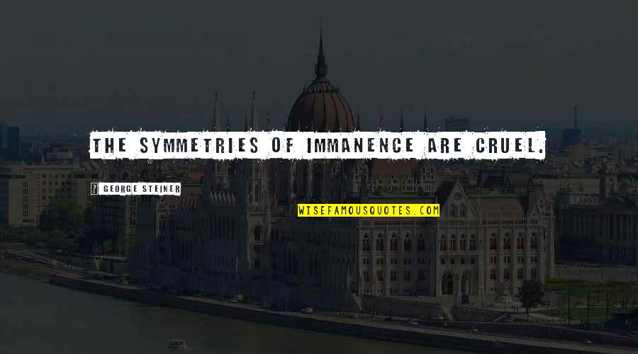 Closings Quotes By George Steiner: The symmetries of immanence are cruel.