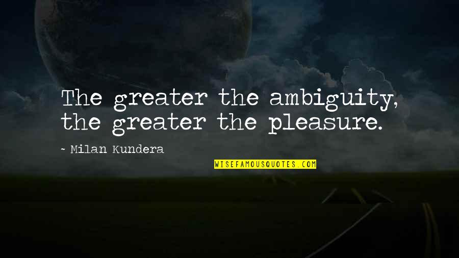Clost Quotes By Milan Kundera: The greater the ambiguity, the greater the pleasure.