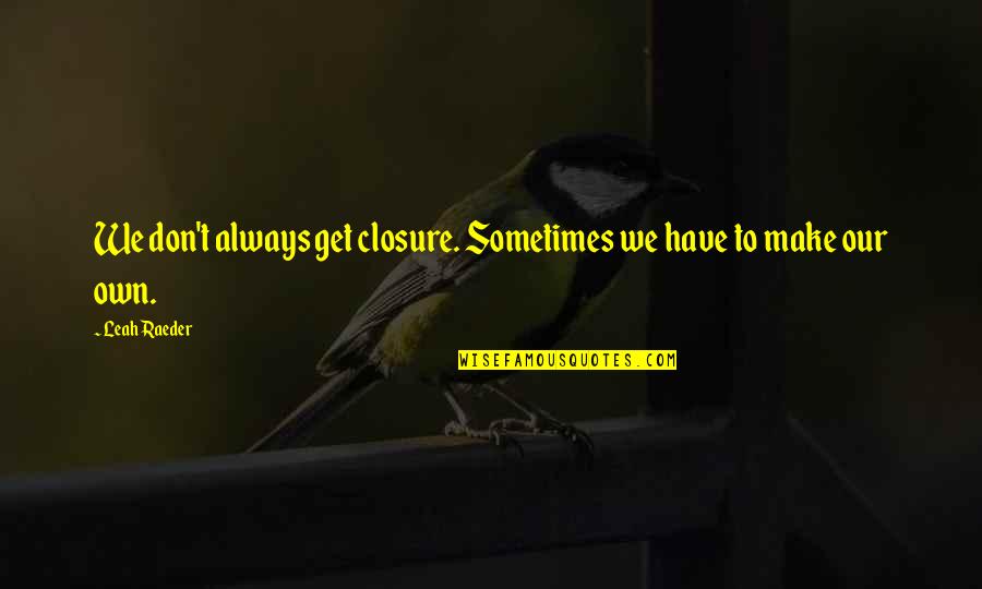 Closure Quotes By Leah Raeder: We don't always get closure. Sometimes we have