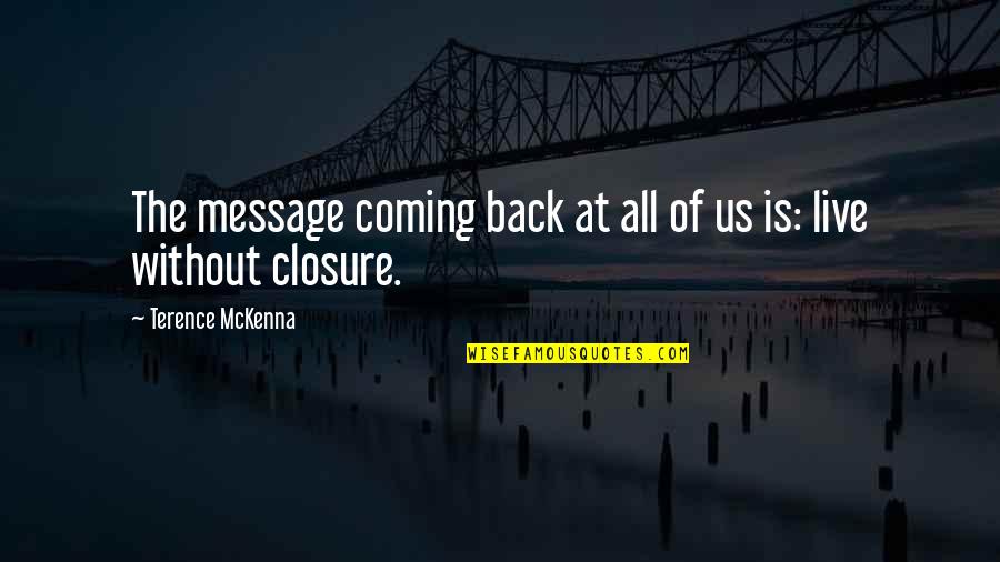 Closure Quotes By Terence McKenna: The message coming back at all of us