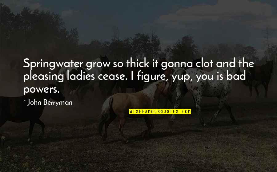 Clot Quotes By John Berryman: Springwater grow so thick it gonna clot and