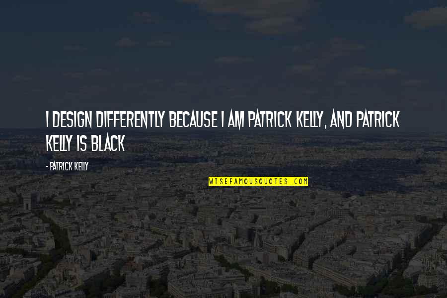 Clot Quotes By Patrick Kelly: I design differently because I am Patrick Kelly,