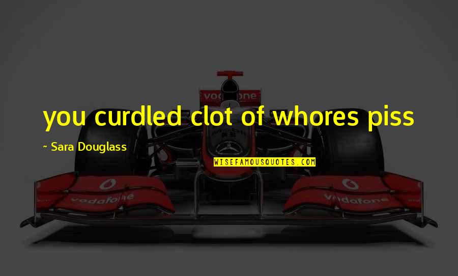 Clot Quotes By Sara Douglass: you curdled clot of whores piss