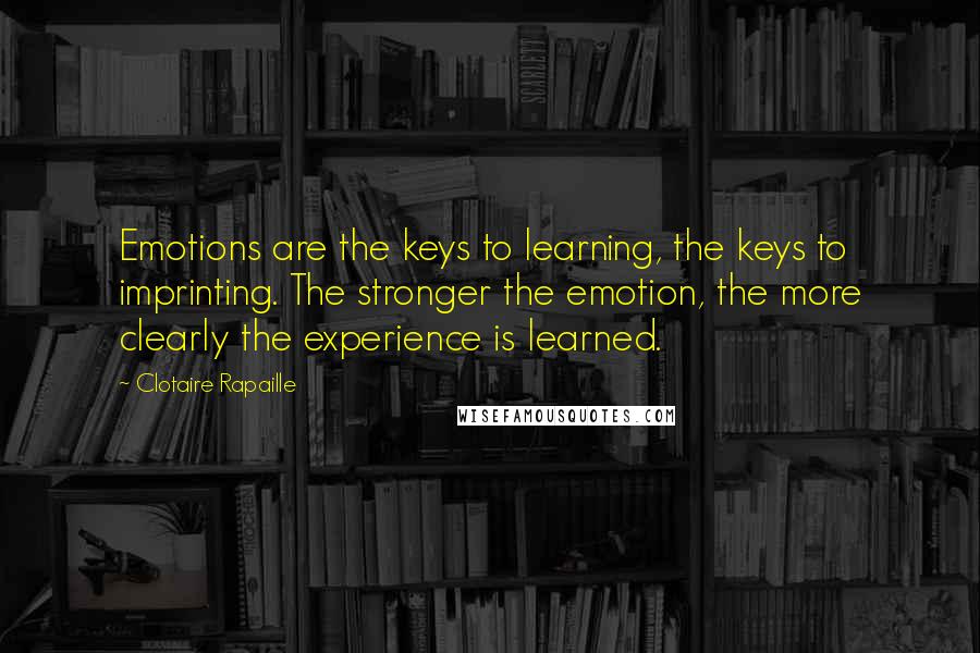 Clotaire Rapaille quotes: Emotions are the keys to learning, the keys to imprinting. The stronger the emotion, the more clearly the experience is learned.