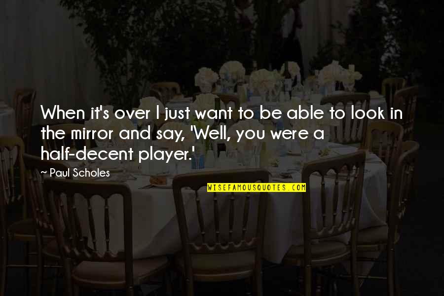Clotasol Quotes By Paul Scholes: When it's over I just want to be Clotasol Quotes By Paul Scholes: When it's over I just want to be