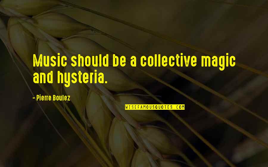 Cloth Fabric Quotes By Pierre Boulez: Music should be a collective magic and hysteria.