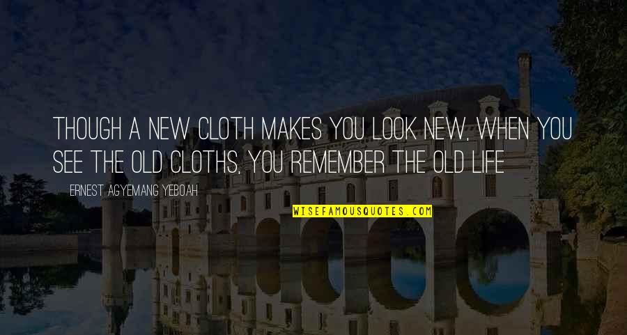 Cloth Quotes By Ernest Agyemang Yeboah: Though a new cloth makes you look new,