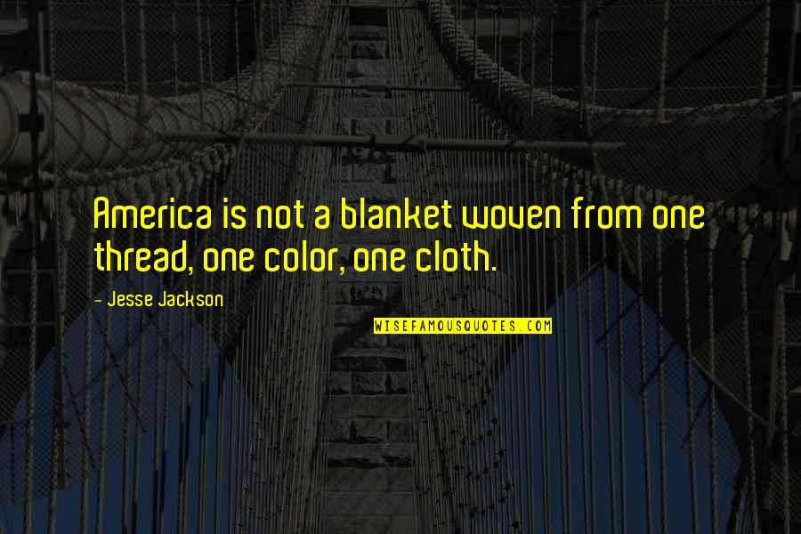 Cloth Quotes By Jesse Jackson: America is not a blanket woven from one