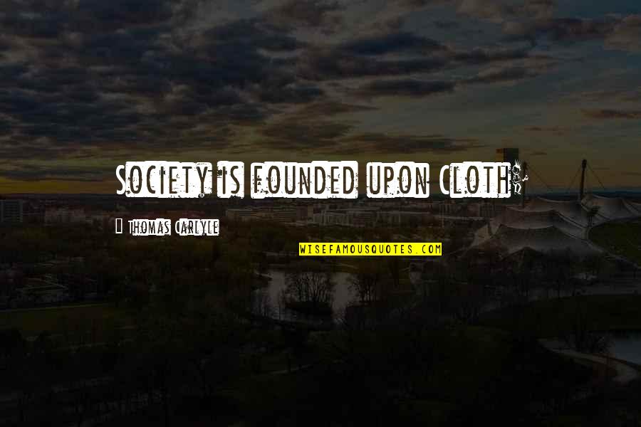 Cloth Quotes By Thomas Carlyle: Society is founded upon Cloth;