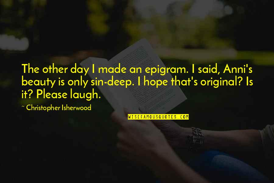 Clothed In Righteousness Quotes By Christopher Isherwood: The other day I made an epigram. I