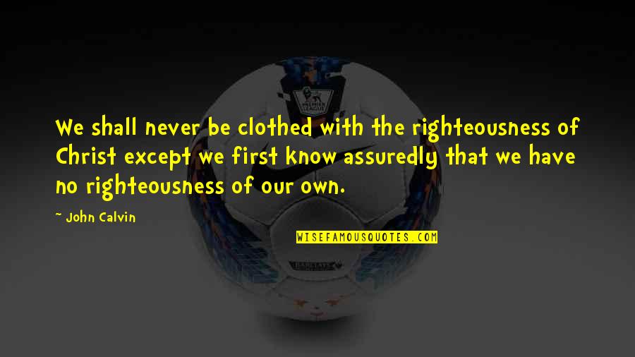 Clothed In Righteousness Quotes By John Calvin: We shall never be clothed with the righteousness