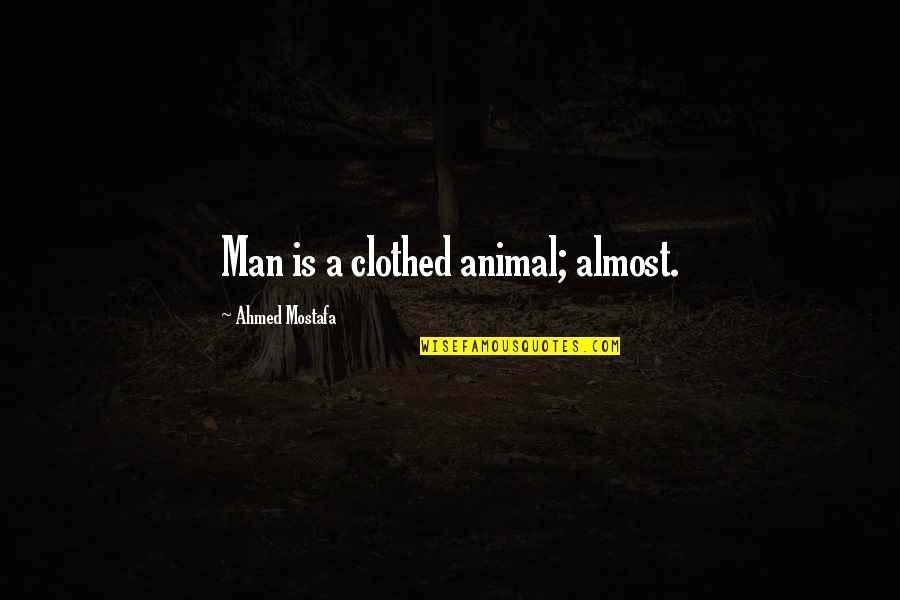 Clothed Quotes By Ahmed Mostafa: Man is a clothed animal; almost.