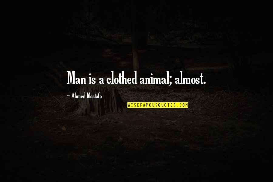 Clothed Quotes By Ahmed Mostafa: Man is a clothed animal; almost. Clothed Quotes By Ahmed Mostafa: Man is a clothed animal; almost.
