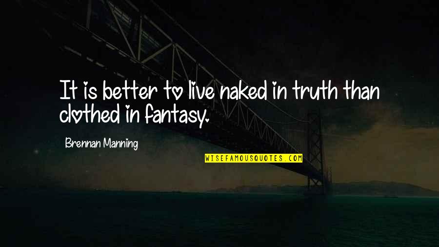 Clothed Quotes By Brennan Manning: It is better to live naked in truth