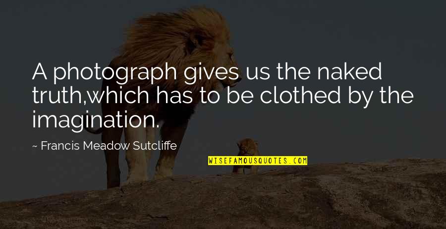 Clothed Quotes By Francis Meadow Sutcliffe: A photograph gives us the naked truth,which has