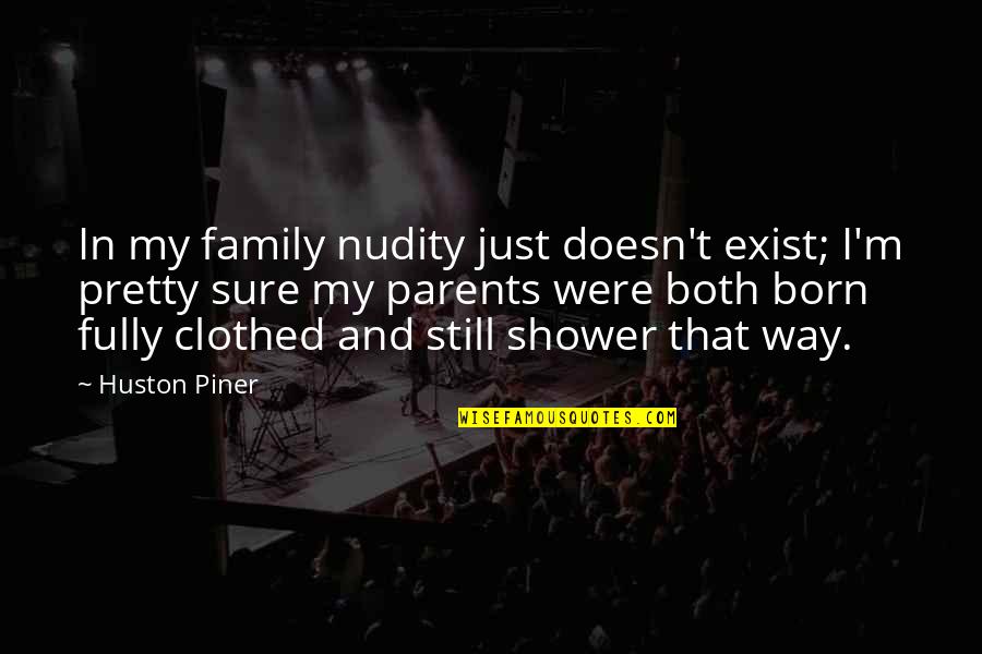 Clothed Quotes By Huston Piner: In my family nudity just doesn't exist; I'm Clothed Quotes By Huston Piner: In my family nudity just doesn't exist; I'm