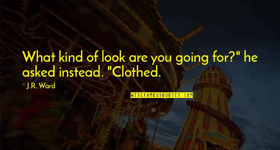 Clothed Quotes By J.R. Ward: What kind of look are you going for?"