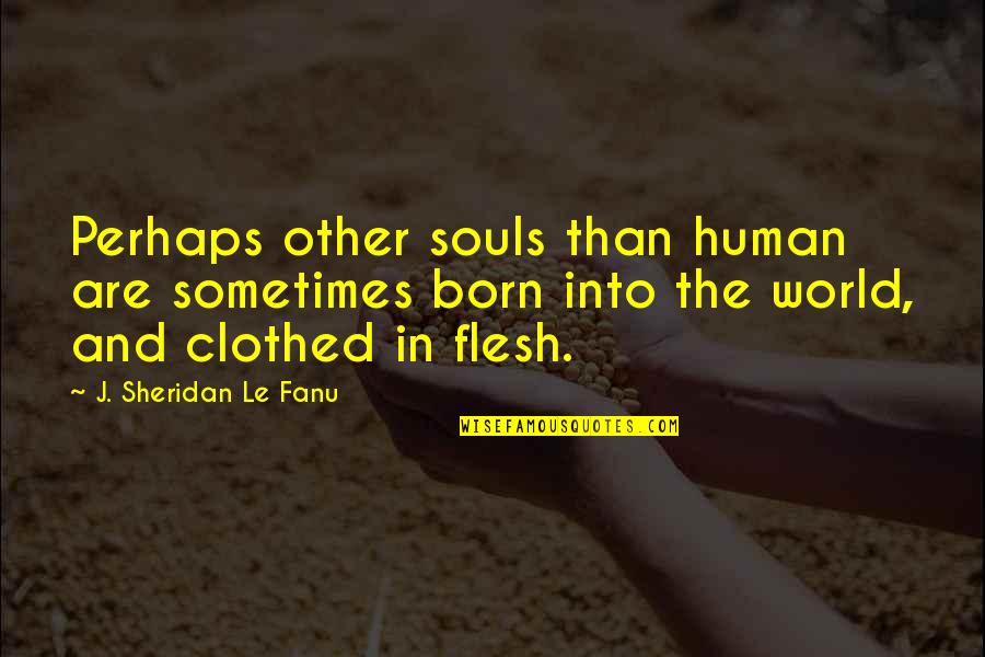 Clothed Quotes By J. Sheridan Le Fanu: Perhaps other souls than human are sometimes born