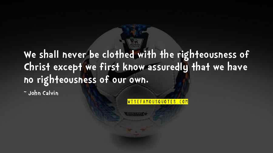 Clothed Quotes By John Calvin: We shall never be clothed with the righteousness