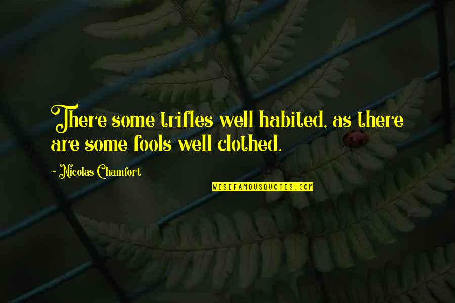 Clothed Quotes By Nicolas Chamfort: There some trifles well habited, as there are