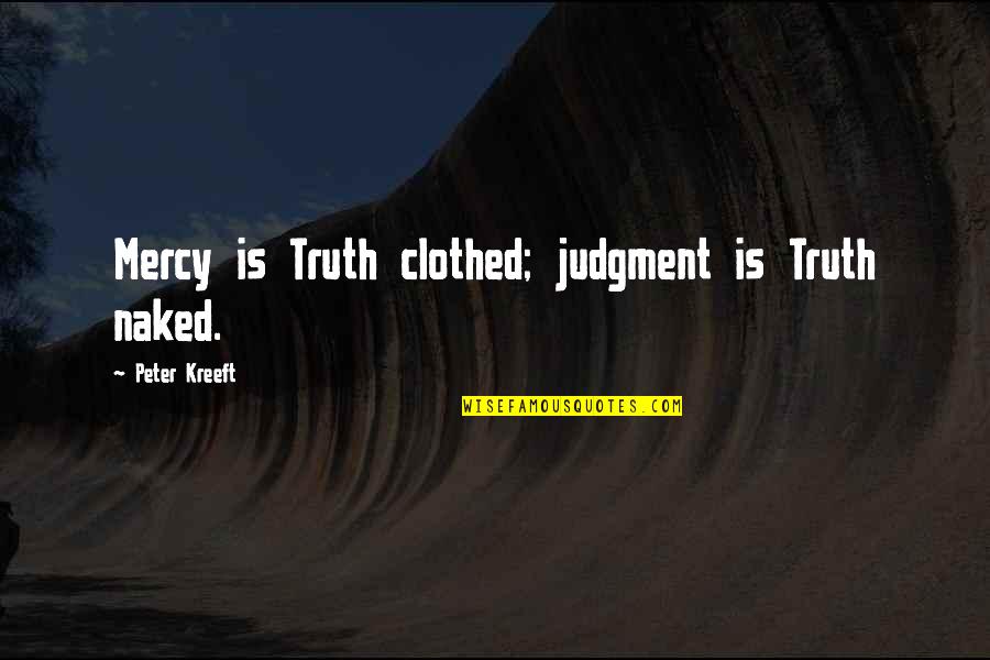 Clothed Quotes By Peter Kreeft: Mercy is Truth clothed; judgment is Truth naked.