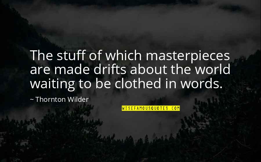 Clothed Quotes By Thornton Wilder: The stuff of which masterpieces are made drifts