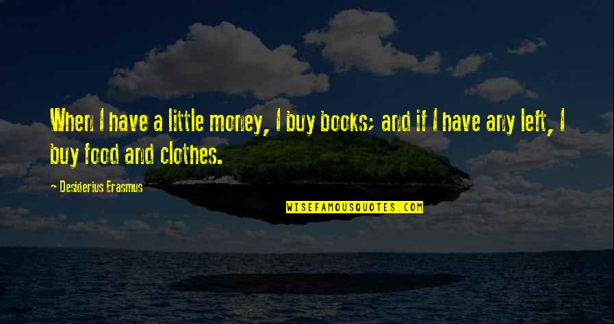 Clothes And Money Quotes By Desiderius Erasmus: When I have a little money, I buy