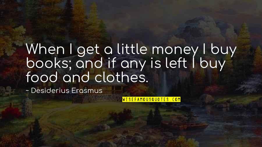 Clothes And Money Quotes By Desiderius Erasmus: When I get a little money I buy