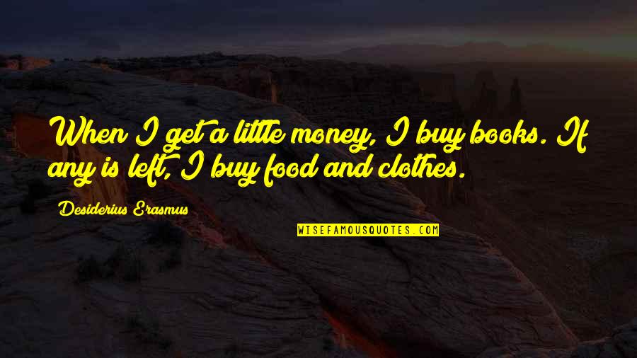 Clothes And Money Quotes By Desiderius Erasmus: When I get a little money, I buy